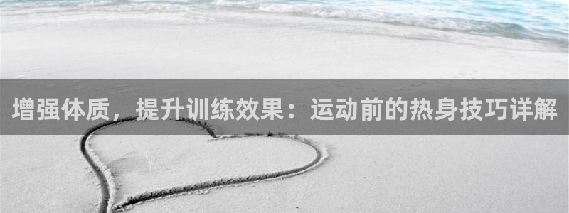增强体质，提升训练效果：运动前的热身技巧详解