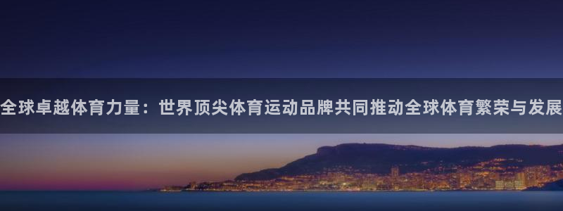 全球卓越体育力量：世界顶尖体育运动品牌共同推动全球体育繁荣与发展